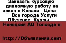 Заказать курсовую, дипломную работу на заказ в Казани › Цена ­ 500 - Все города Услуги » Обучение. Курсы   . Ненецкий АО,Топседа п.